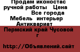 Продам иконостас ручной работы › Цена ­ 300 000 - Все города Мебель, интерьер » Антиквариат   . Пермский край,Чусовой г.